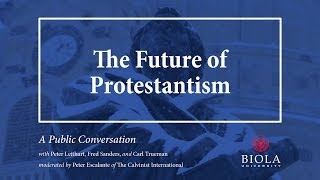 The Future of Protestantism A Conversation with Peter Leithart Fred Sanders and Carl Trueman [upl. by Corwun]