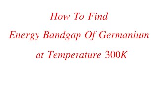 How to Find Energy Band Gap of Germanium at 300K Temperature [upl. by Ataymik]