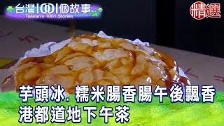 【台灣1001個故事 精選】芋頭冰糯米腸香腸午後飄香 港都道地下午茶 [upl. by Anauqcaj]