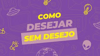 Como DESEJAR sem DESEJAR [upl. by Gnat]