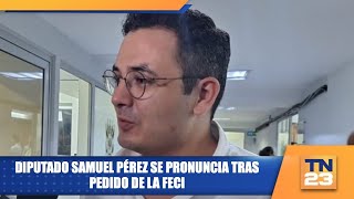 Diputado Samuel Pérez se pronuncia tras pedido de la FECI [upl. by Guria]