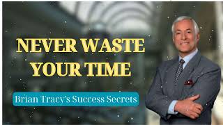 NEVER WASTE YOUR TIME  Brian Tracys Success Secrets [upl. by Vernier426]