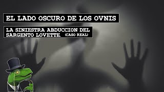 🐉El lado oscuro de los Ovnis  La Siniestra Abduccion del Sargento Lovette Caso real🐉 [upl. by Odidnac418]