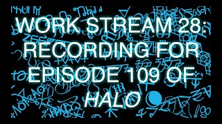 Work Stream 28 Recording for Episode 109 of Halo [upl. by Yoong707]