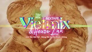 Mixtape VietMix amp HouseLak  Anh Yêu Vội Thế  Đừng Rời Xa Em Được Không  TiLo Mix [upl. by Drofxer]