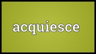 Acquiesce Meaning [upl. by Reivad]