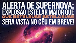 Alerta de supernova explosão estelar maior que Betelgeuse será vista no céu em breve [upl. by Sharp]