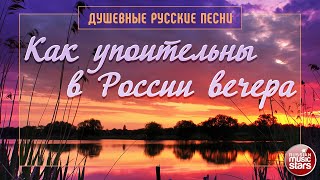 КАК УПОИТЕЛЬНЫ В РОССИИ ВЕЧЕРА ✿ ДУШЕВНЫЕ РУССКИЕ ПЕСНИ ✿ [upl. by Peyter855]