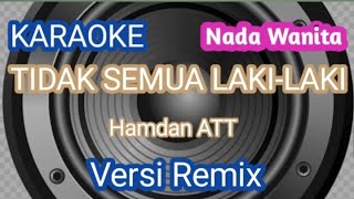 TIDAK SEMUA LAKI LAKI karaoke  Hamdan ATT  Versi Remix  Nada Wanita [upl. by Gay]