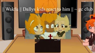 Wakfu Dallys kid’s react to to him  11  gc club [upl. by Eelarac308]