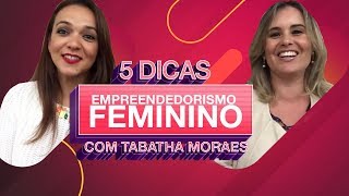 05 Dicas de Empreendedorismo Feminino  Ft Tabatha Moraes [upl. by Zantos]