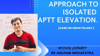 AN INTERESTING CASE ON “ISOLATED RISE IN APTT”  DR ANUPAM MOHAPATRA  MEDICAL LECTURES [upl. by Gwyn]