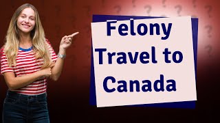 How long do you have to wait after a felony to go to Canada [upl. by Orabel]