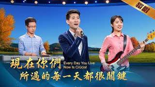 基督教會歌曲《現在你們所過的每一天都很關鍵》【詩歌MV】 [upl. by Mahseh]