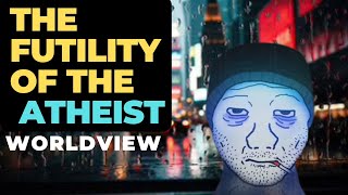 The Futility of the Atheist Worldview [upl. by Rahal]