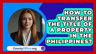 How To Transfer The Title Of A Property In The Philippines  CountyOfficeorg [upl. by Trixi]