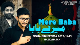 Ayyam E Fatima Noha 2023  Mere Baba  Haziq Hasan  Shahadat Bibi Fatima Noha 2024  New Noha 2023 [upl. by Roshan]