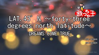 【カラオケ】LAT43゜N ～fortythree degrees north latitude～  DREAMS COME TRUE [upl. by Ready]