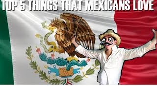 TOP 5 THINGS MEXICANS LOVE [upl. by Marola335]