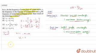 Let v1 be the frequency of series limit of Lyman series v2 the frequency of the first [upl. by Elvia676]