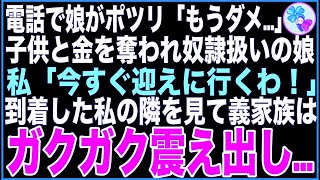 【スカッと】半年振りの電話で娘がポツリ「母さん、もうダメかも…食べ物も無くて…」義実家に子供を奪われ、奴隷生活の娘→私「今すぐ迎えに行くわ！」義実家に到着した私の隣を見て義家族は震え出し【感 [upl. by Tabitha]