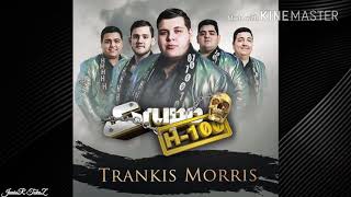 Letra Grupo H100  quotTrankis Morrisquot CORRIDOS NUEVOSESTUDIO 2017 [upl. by Iphigeniah32]