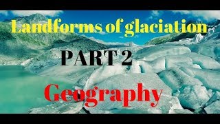 Geography Ch 6 Part 22  Landforms of glaciation [upl. by Shelton]