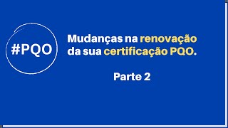 Parte 2  Mudanças na Renovação das certificações PQO [upl. by Mieka]