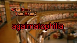 What does agalmatophilia mean [upl. by Crandale]