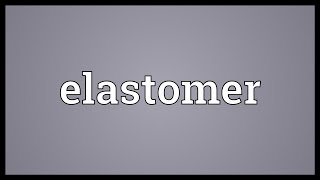 Elastomer Meaning [upl. by Eelrac186]