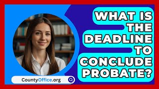 What Is the Deadline to Conclude Probate  CountyOfficeorg [upl. by Forelli137]