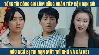 Tổng tài giả làm công nhân nghèo để tiếp cận thử lòng bạn gái nào ngờ bị tai nạn mất trí nhớ và [upl. by Aryl]