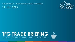 TFG Weekly Trade Briefing 29th July 2024 tradefinance [upl. by Matthaus]