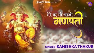 Bhajan  Mere Ghar Bhi Aao Ganpati Baba  Kanishka Thakur  Bhakti Bhav [upl. by Roane]