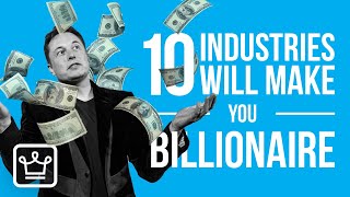 10 MOST Likely Industries That Can make YOU a BILLIONAIRE [upl. by Doscher]