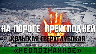 НА ПОРОГЕ ПРЕИСПОДНЕЙ КОЛЬСКАЯ СВЕРХГЛУБОКАЯ СКВАЖИНА  НЕОПОЗНАННОЕ [upl. by Aniehs784]