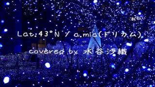 Lat 43°N  amiaDCT covered by 水谷沙織 [upl. by Noella]