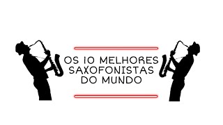 TOP 10 Melhores Saxofonistas do Mundo [upl. by Enaz]