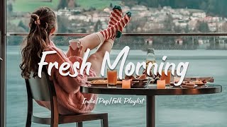 Fresh Morning  Songs to say hello a new day ❤ Positive vibes  AcousticIndiePopFolk Playlist [upl. by Weiser]