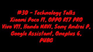 30  Technology TalksPoco F1OPPO R17 PROVivo V11Honda NAVIGoogle AssistantOneplus 6PUBG [upl. by Chipman]