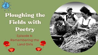 Ploughing the Fields with Poetry Episode 6  Remembering the Land Girls [upl. by Ycnuahc]