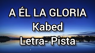 a Él la gloria PISTA  LETRA kabed [upl. by Suzanne739]