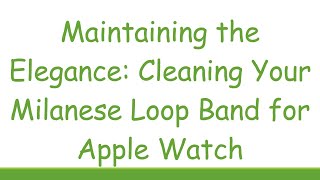 Maintaining the Elegance Cleaning Your Milanese Loop Band for Apple Watch [upl. by Aimaj230]