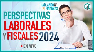 PERSPECTIVAS FISCALES Y LABORALES PARA 2024  HABLANDO DE FINANZAS [upl. by Mosera]