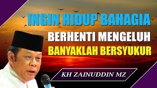 Mau Hidup Bahagia Maka Berhentilah Mengeluh Kemudian Perbanyak Bersyukur  Ceramah KH Zainuddin MZ [upl. by Suravaj375]