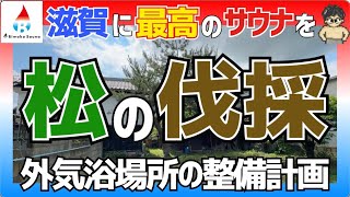 【滋賀に理想のサウナを】その8．外気浴スペースの巨大松を伐採しました！ [upl. by Gloriana681]