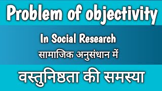 Problem of objectivity in Social Research सामाजिक अनुसंधान में वस्तुनिष्ठता की समस्या [upl. by Willamina72]