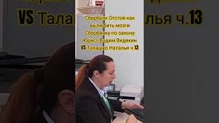 Сбербанк Отстой как вылюбить мозги Сбербанку по закону Юрист Вадим Видякин VS Талашко Наталья ч13 [upl. by Aihsei540]