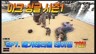 시즌1EP07아크싱글 07화  메가테리움 테이밍 싱글 초보공략 라그나로크  ARK Survival Evolved [upl. by Ez]