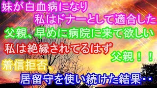 妹が白血病になり私はドナーとして適合した。父親、早めに病院に来て欲しい。私、私は絶縁されてるはず。父親！！着信拒否、居留守を使い続けた結果・・修羅場 [upl. by Akkimat957]